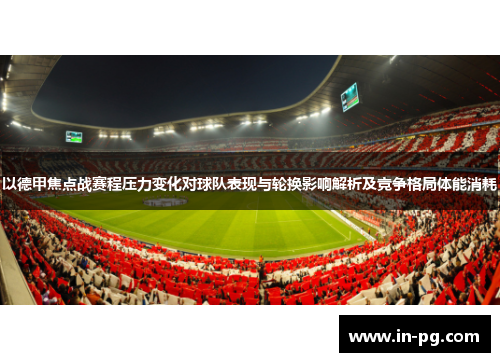 以德甲焦点战赛程压力变化对球队表现与轮换影响解析及竞争格局体能消耗 以德甲焦点战赛程压力变化对球队表现与轮换影响解析及竞争格局体能消耗
