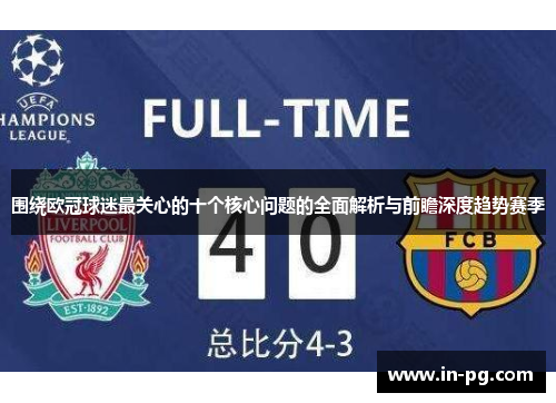 围绕欧冠球迷最关心的十个核心问题的全面解析与前瞻深度趋势赛季 围绕欧冠球迷最关心的十个核心问题的全面解析与前瞻深度趋势赛季