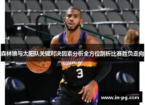 森林狼与太阳队关键对决因素分析全方位剖析比赛胜负走向 森林狼与太阳队关键对决因素分析全方位剖析比赛胜负走向