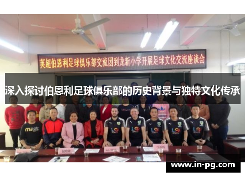 深入探讨伯恩利足球俱乐部的历史背景与独特文化传承