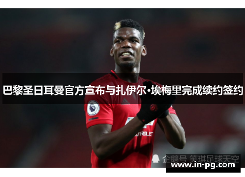 巴黎圣日耳曼官方宣布与扎伊尔·埃梅里完成续约签约 巴黎圣日耳曼官方宣布与扎伊尔·埃梅里完成续约签约