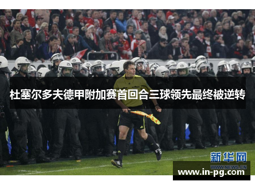杜塞尔多夫德甲附加赛首回合三球领先最终被逆转