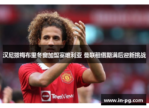 汉尼拔梅布里冬窗加盟塞维利亚 曼联租借期满后迎新挑战