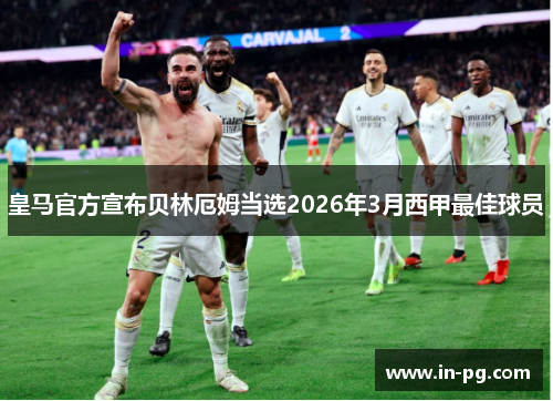 皇马官方宣布贝林厄姆当选2026年3月西甲最佳球员 皇马官方宣布贝林厄姆当选2026年3月西甲最佳球员