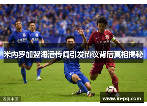 米内罗加盟海港传闻引发热议背后真相揭秘