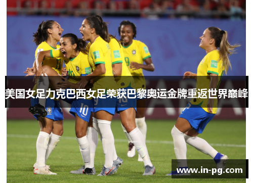 美国女足力克巴西女足荣获巴黎奥运金牌重返世界巅峰 美国女足力克巴西女足荣获巴黎奥运金牌重返世界巅峰