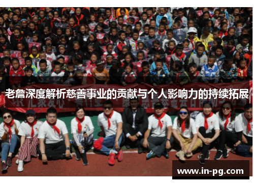 老詹深度解析慈善事业的贡献与个人影响力的持续拓展 老詹深度解析慈善事业的贡献与个人影响力的持续拓展