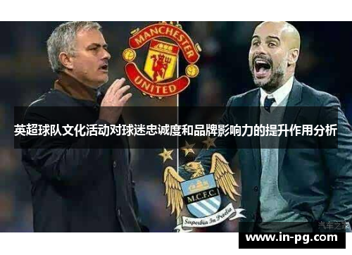 英超球队文化活动对球迷忠诚度和品牌影响力的提升作用分析