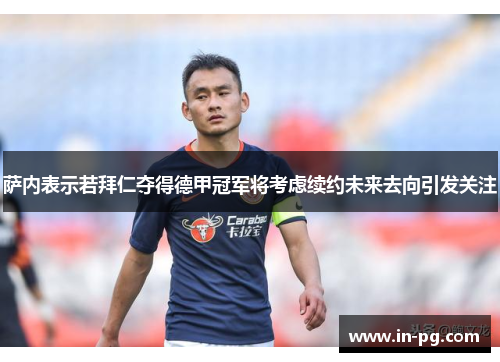 萨内表示若拜仁夺得德甲冠军将考虑续约未来去向引发关注