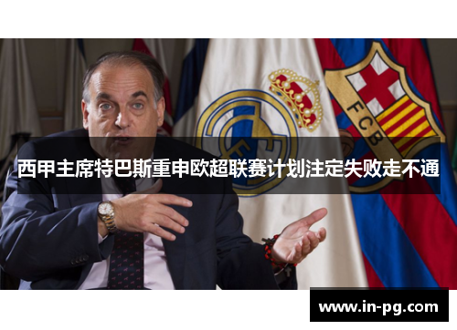 西甲主席特巴斯重申欧超联赛计划注定失败走不通
