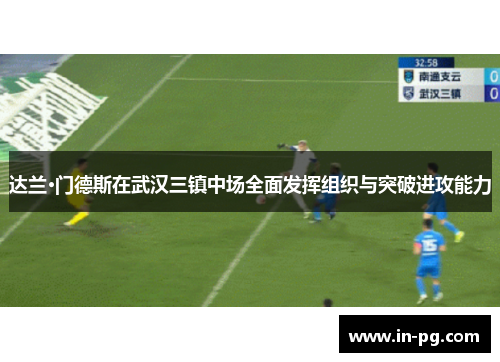 达兰·门德斯在武汉三镇中场全面发挥组织与突破进攻能力 达兰·门德斯在武汉三镇中场全面发挥组织与突破进攻能力