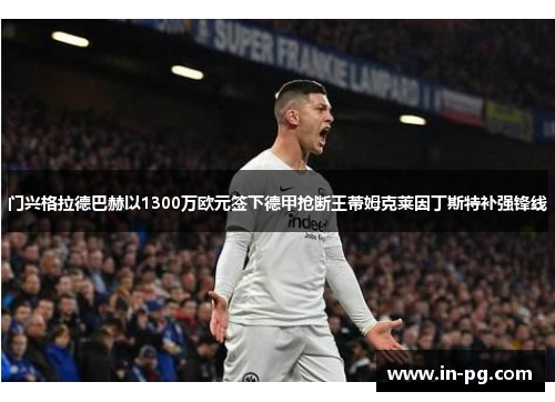 门兴格拉德巴赫以1300万欧元签下德甲抢断王蒂姆克莱因丁斯特补强锋线 门兴格拉德巴赫以1300万欧元签下德甲抢断王蒂姆克莱因丁斯特补强锋线