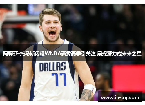 阿莉莎·托马斯闪耀WNBA新秀赛季引关注 展现潜力成未来之星 阿莉莎·托马斯闪耀WNBA新秀赛季引关注 展现潜力成未来之星