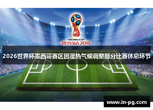 2026世界杯墨西哥赛区因湿热气候调整部分比赛休息环节 2026世界杯墨西哥赛区因湿热气候调整部分比赛休息环节