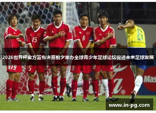 2026世界杯官方宣布决赛前夕举办全球青少年足球论坛促进未来足球发展 2026世界杯官方宣布决赛前夕举办全球青少年足球论坛促进未来足球发展