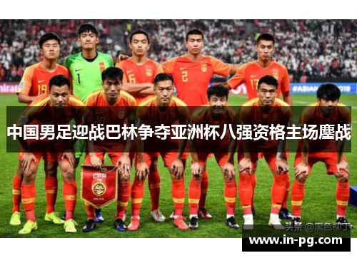 中国男足迎战巴林争夺亚洲杯八强资格主场鏖战 中国男足迎战巴林争夺亚洲杯八强资格主场鏖战