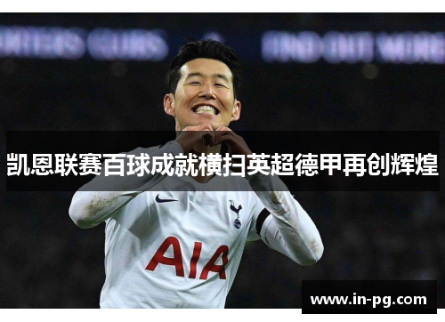 凯恩联赛百球成就横扫英超德甲再创辉煌 凯恩联赛百球成就横扫英超德甲再创辉煌