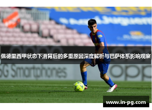 佩德里西甲状态下滑背后的多重原因深度解析与巴萨体系影响观察