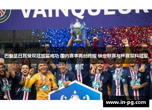 巴黎圣日耳曼双冠加冕成功 国内赛事再创辉煌 锁定联赛与杯赛双料冠军 巴黎圣日耳曼双冠加冕成功 国内赛事再创辉煌 锁定联赛与杯赛双料冠军