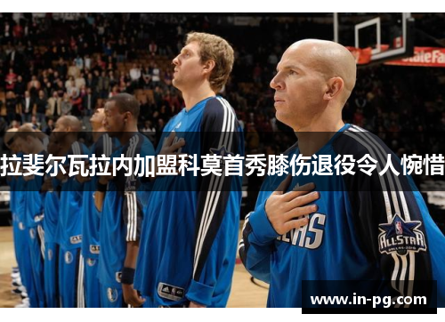 拉斐尔瓦拉内加盟科莫首秀膝伤退役令人惋惜